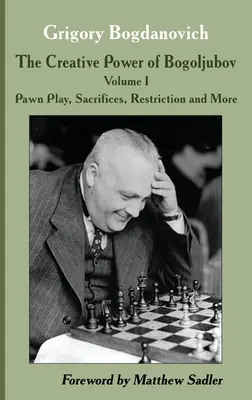 Twórcza moc Bogoljubowa, tom I: Gra pionków, poświęcenia, ograniczenia i nie tylko - The Creative Power of Bogoljubov Volume I: Pawn Play, Sacrifices, Restriction and More