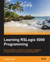 Nauka programowania RSLogix 5000: Tworzenie rozwiązań PLC z Rockwell Automation i RSLogix 5000 - Learning RSLogix 5000 Programming: Building PLC solutions with Rockwell Automation and RSLogix 5000