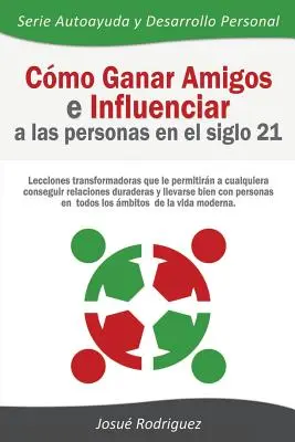 Cmo Ganar Amigos e Influenciar a Las Personas en el Siglo 21: Lecciones transformadoras que le permitirn a cualquiera conseguir relaciones duraderas