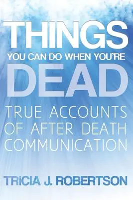 Rzeczy, które możesz zrobić po śmierci! Prawdziwe relacje z komunikacji po śmierci - Things You Can Do When You're Dead!: True Accounts of After Death Communication