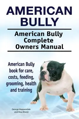 American Bully. Kompletna instrukcja obsługi American Bully. Książka American Bully o pielęgnacji, kosztach, karmieniu, pielęgnacji, zdrowiu i szkoleniu. - American Bully. American Bully Complete Owners Manual. American Bully book for care, costs, feeding, grooming, health and training.