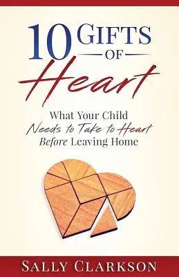 10 darów serca: Co twoje dziecko powinno wziąć sobie do serca przed opuszczeniem domu - 10 Gifts of Heart: What Your Child Needs to Take to Heart Before Leaving Home