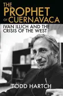 Prorok z Cuernavaca: Ivan Illich i kryzys Zachodu - The Prophet of Cuernavaca: Ivan Illich and the Crisis of the West