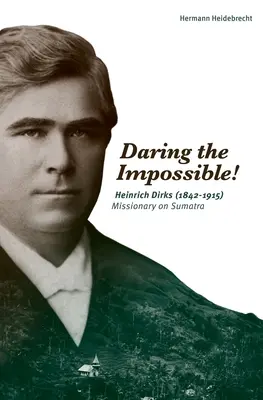Odważ się na niemożliwe! Heinrich Dirks (1842-1915) Misjonarz na Sumatrze - Daring the Impossible!: Heinrich Dirks (1842-1915) Missionary on Sumatra