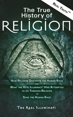 Prawdziwa historia religii: Jak religia niszczy rasę ludzką i co prawdziwi iluminaci (TM) próbowali zrobić poprzez religię, aby uratować ludzkość. - The True History of Religion: How Religion Destroys the Human Race and What the Real Illuminati(TM) Has Attempted to do Through Religion to Save the