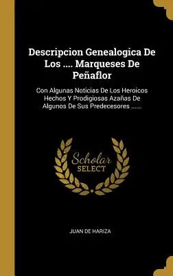 Descripcion Genealogica De Los .... Marqueses De Peaflor: Congunas Noticias De Los Heroicos Hechos Y Prodigiosas Azaas De Algunos De Sus Predeces - Descripcion Genealogica De Los .... Marqueses De Peaflor: Con Algunas Noticias De Los Heroicos Hechos Y Prodigiosas Azaas De Algunos De Sus Predeces