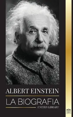 Albert Einstein: Biografia - Życie i wszechświat genialnego naukowca - Albert Einstein: La biografa - La vida y el universo de un cientfico genial