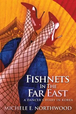 Siatki na ryby na Dalekim Wschodzie: Pamiętnik tancerki w Korei - prawdziwa historia - Fishnets in the Far East: A Dancer's Diary In Korea - A True Story