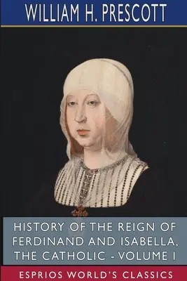 Historia panowania Ferdynanda i Izabeli Katolickiej - tom I (Esprios Classics) - History of the Reign of Ferdinand and Isabella, the Catholic - Volume I (Esprios Classics)