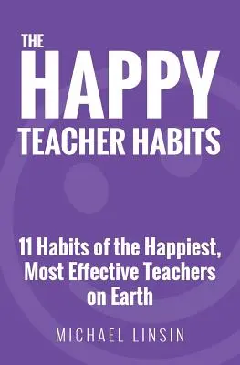 Nawyki szczęśliwego nauczyciela: 11 nawyków najszczęśliwszych i najbardziej skutecznych nauczycieli na Ziemi - The Happy Teacher Habits: 11 Habits of the Happiest, Most Effective Teachers on Earth