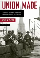 Union Made: Ludzie pracy i powstanie chrześcijaństwa społecznego w Chicago - Union Made: Working People and the Rise of Social Christianity in Chicago