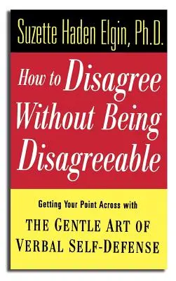 Jak się nie zgadzać, nie będąc niezgodnym: Delikatna sztuka werbalnej samoobrony - jak przekazać swoje racje - How to Disagree Without Being Disagreeable: Getting Your Point Across with the Gentle Art of Verbal Self-Defense