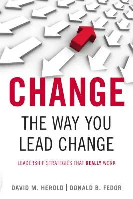 Zmień sposób, w jaki przewodzisz zmianom: Strategie przywództwa, które naprawdę działają - Change the Way You Lead Change: Leadership Strategies That Really Work