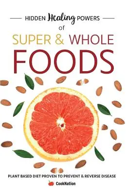 Ukryte uzdrawiające moce super- i pełnowartościowej żywności: Dieta roślinna, która zapobiega i odwraca choroby - Hidden Healing Powers of Super & Whole Foods: Plant Based Diet Proven To Prevent & Reverse Disease