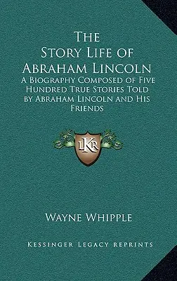 Historia życia Abrahama Lincolna: Biografia złożona z pięciuset prawdziwych historii opowiedzianych przez Abrahama Lincolna i jego przyjaciół - The Story Life of Abraham Lincoln: A Biography Composed of Five Hundred True Stories Told by Abraham Lincoln and His Friends