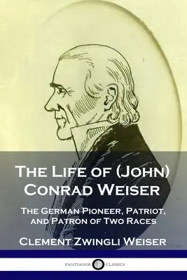 Życie (Johna) Conrada Weisera: Niemiecki pionier, patriota i patron dwóch ras - The Life of (John) Conrad Weiser: The German Pioneer, Patriot, and Patron of Two Races
