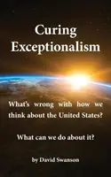 Leczenie wyjątkowości: Co jest nie tak z naszym myśleniem o Stanach Zjednoczonych? Co możemy z tym zrobić? - Curing Exceptionalism: What's Wrong with How We Think about the United States? What Can We Do about It?