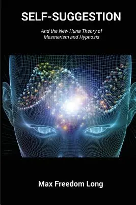 Autosugestia: I nowa teoria Huny dotycząca mesmeryzmu i hipnozy - Self-Suggestion: And the New Huna Theory of Mesmerism and Hypnosis