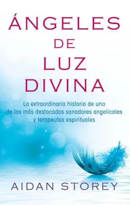 Anioły Boskiego Światła (Angels of Divine Light Spanish Edition): La Extraordinaria Historia de Uno de Los Ms Destacados Sanadores Angelicales Y Terape - ngeles de Luz Divina (Angels of Divine Light Spanish Edition): La Extraordinaria Historia de Uno de Los Ms Destacados Sanadores Angelicales Y Terape