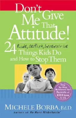 Don't Give Me That Attitude!: 24 niegrzeczne, samolubne, nieczułe zachowania dzieci i jak je powstrzymać - Don't Give Me That Attitude!: 24 Rude, Selfish, Insensitive Things Kids Do and How to Stop Them