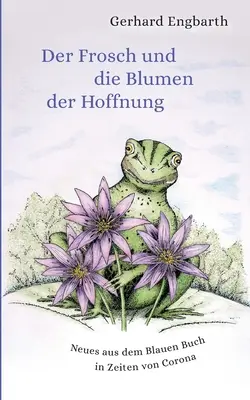 Der Frosch und die Blumen der Hoffnung: Nowa książka z serii Blauen Buch in Zeiten von Corona - Der Frosch und die Blumen der Hoffnung: Neues aus dem Blauen Buch in Zeiten von Corona