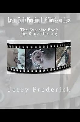 Naucz się przekłuwania ciała w 6 tygodni lub mniej: Zeszyt ćwiczeń do przekłuwania ciała - Learn Body Piercing in 6 Weeks or Less: The Exercise Book for Body Piercing