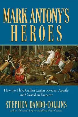 Bohaterowie Marka Antoniusza: jak trzeci legion galijski ocalił apostoła i stworzył cesarza - Mark Antony's Heroes: How the Third Gallica Legion Saved an Apostle and Created an Emperor