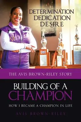 Budowanie mistrza: Jak zostałam mistrzynią życia: Historia Avis Brown-Riley - Building of a Champion: How I became a champion in life: The Avis Brown-Riley Story