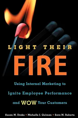 Rozpal ich ogień: Wykorzystanie marketingu wewnętrznego do zwiększenia wydajności pracowników i zaskoczenia klientów - Light Their Fire: Using Internal Marketing to Ignite Employee Performance and Wow Your Customers