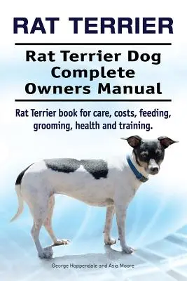 Rat Terrier. Rat Terrier Dog Kompletna instrukcja obsługi. Książka o opiece, kosztach, żywieniu, pielęgnacji, zdrowiu i szkoleniu. - Rat Terrier. Rat Terrier Dog Complete Owners Manual. Rat Terrier book for care, costs, feeding, grooming, health and training.