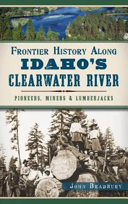 Frontier History Along Idaho's Clearwater River: Pionierzy, górnicy i drwale - Frontier History Along Idaho's Clearwater River: Pioneers, Miners & Lumberjacks