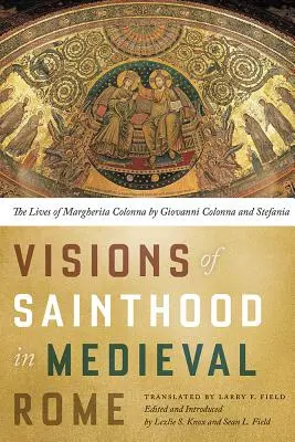 Wizje świętości w średniowiecznym Rzymie: Życie Margherity Colonny autorstwa Giovanniego Colonny i Stefanii - Visions of Sainthood in Medieval Rome: The Lives of Margherita Colonna by Giovanni Colonna and Stefania