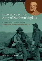 Żołnierze w Armii Północnej Wirginii: Statystyczny portret żołnierzy służących pod dowództwem Roberta E. Lee - Soldiering in the Army of Northern Virginia: A Statistical Portrait of the Troops Who Served under Robert E. Lee
