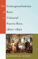 Konceptualizacja rasy w kolonialnym Portoryko w latach 1800-1850 - The Conceptualization of Race in Colonial Puerto Rico, 1800-1850