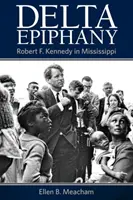 Delta Epiphany: Robert F. Kennedy w Mississippi - Delta Epiphany: Robert F. Kennedy in Mississippi