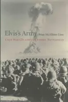 Armia Elvisa: Zimnowojenni żołnierze i atomowe pole bitwy - Elvis's Army: Cold War GIs and the Atomic Battlefield