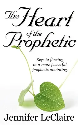 Serce prorocze: Klucze do przepływu w potężniejszym namaszczeniu proroczym - The Heart of the Prophetic: Keys to Flowing in a More Powerful Prophetic Anointing