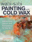 Wabi Sabi - malowanie zimnym woskiem: Dodawanie ciała, tekstury i przejrzystości do sztuki - Wabi Sabi Painting with Cold Wax: Adding Body, Texture and Transparency to Your Art