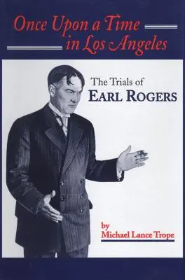 Pewnego razu w Los Angeles: Życie i czasy Earla Rogersa: Największy prawnik sądowy w Los Angeles - Once Upon a Time in Los Angeles: The Life and Times of Earl Rogers: L.A.'s Greatest Trial Lawyer