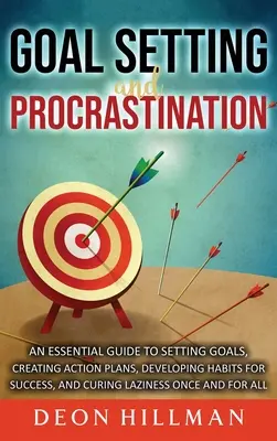 Wyznaczanie celów i prokrastynacja: An Essential Guide to Setting Goals, Creating Action Plans, Developing Habits for Success, and Curing Laziness Once (Niezbędny przewodnik po wyznaczaniu celów, tworzeniu planów działania, rozwijaniu nawyków sukcesu i leczeniu lenistwa) - Goal Setting and Procrastination: An Essential Guide to Setting Goals, Creating Action Plans, Developing Habits for Success, and Curing Laziness Once