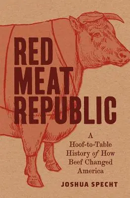 Republika czerwonego mięsa: Historia wołowiny, która zmieniła Amerykę - Red Meat Republic: A Hoof-To-Table History of How Beef Changed America