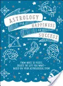 Astrologia dla szczęścia i sukcesu: Od Barana do Ryb, stwórz życie, jakiego pragniesz - w oparciu o swój znak astrologiczny! - Astrology for Happiness and Success: From Aries to Pisces, Create the Life You Want--Based on Your Astrological Sign!