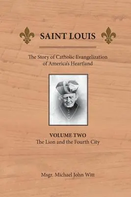 Saint Louis: Historia katolickiej ewangelizacji amerykańskiego Heartlandu: Tom 2: Lew i czwarte miasto - Saint Louis: The Story of Catholic Evangelization of America's Heartland: Vol 2: The Lion and the Fourth City