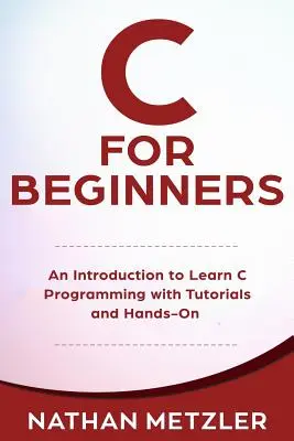 C dla początkujących: Wprowadzenie do nauki programowania w języku C z samouczkami i praktycznymi przykładami - C for Beginners: An Introduction to Learn C Programming with Tutorials and Hands-On Examples