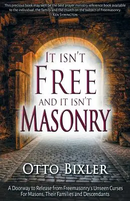 To nie jest wolne i to nie jest masoneria: Drzwi do uwolnienia od niewidzialnych przekleństw masonerii dla masonów, ich rodzin i potomków - It Isn't Free and It Isn't Masonry: A Doorway to Release from Freemasonry's Unseen Curses for Masons, Their Families and Descendants