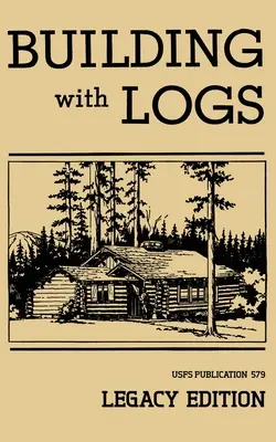 Building With Logs (Legacy Edition): A Classic Manual On Building Log Cabins, Shelters, Shacks, Lookouts, and Cabin Furniture For Forest Life (Klasyczny podręcznik budowania domków z bali, schronień, szałasów i mebli do życia w lesie) - Building With Logs (Legacy Edition): A Classic Manual On Building Log Cabins, Shelters, Shacks, Lookouts, and Cabin Furniture For Forest Life