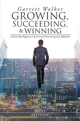 Rozwój, sukces i zwycięstwo: Siedmiostopniowa recepta na sukces i pokonanie każdego uzależnienia! - Growing, Succeeding, and Winning: A Seven-Step Regimen to Success and Overcoming Any Addiction!