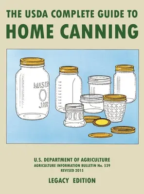 The USDA Complete Guide To Home Canning (Legacy Edition): The USDA's Handbook For Preserving, Pickling, And Fermenting Vegetables, Fruits, and Meats - The USDA's Handbook For Preserving, Pickling, And Fermenting Vegetables, Fruits, and Meats.... - The USDA Complete Guide To Home Canning (Legacy Edition): The USDA's Handbook For Preserving, Pickling, And Fermenting Vegetables, Fruits, and Meats -