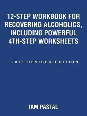 12-Step Workbook for Recovering Alcoholics, Including Powerful 4th-Step Worksheets: 2015 Revised Edition