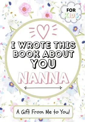 I Wrote This Book About You Nanna: A Child's Fill in The Blank Gift Book For Their Special Nanna - Idealny dla dzieci - 7 x 10 cali - I Wrote This Book About You Nanna: A Child's Fill in The Blank Gift Book For Their Special Nanna - Perfect for Kid's - 7 x 10 inch